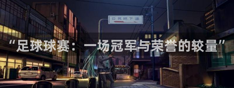 b0b体育综合app下载：“足球球赛：一场冠军与荣誉的较量”