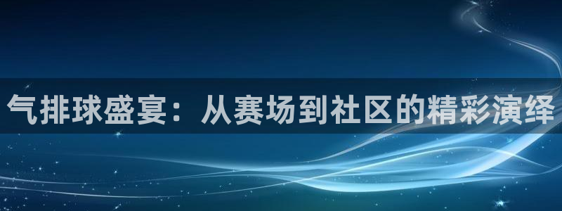  b体育手机网页版登录入口：气排球盛宴：从赛场到社区的精彩演绎