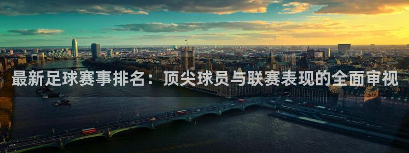 B体育官网下载入口：最新足球赛事排名：顶尖球员与联赛表现的全
