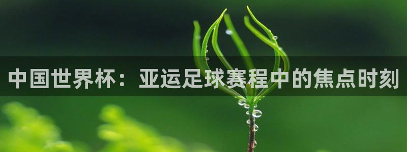 b0b体育app下载ios：中国世界杯：亚运足球赛程中的焦点
