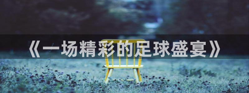  B0B体育官方下载网：《一场精彩的足球盛宴》